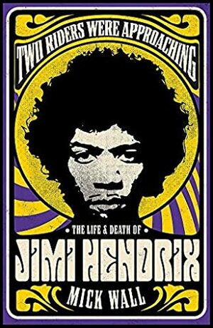 Two Riders Were Approaching: The Life & Death of Jimi Hendrix by Mick Wall