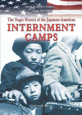 The Tragic History of the Japanese-American Internment Camps by Deborah Kent