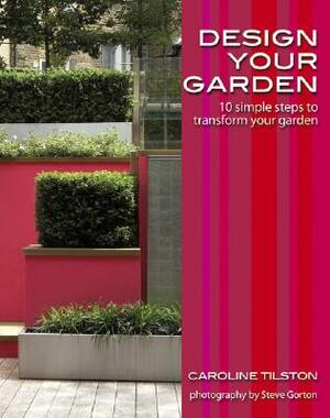 Design Your Garden: 10 Simple Steps to Transform Your Garden by Caroline Tilston