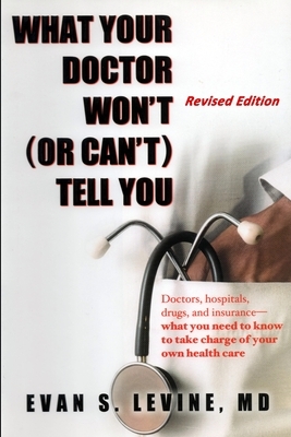 What Your Doctor Won't (or Can't) Tell You: The Failures of American Medicine - And How to Avoid Becoming a Statistic by Evan Levine