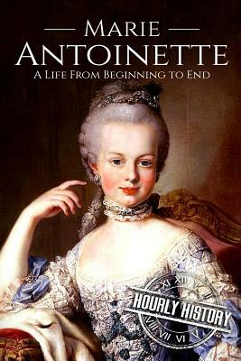 Marie Antoinette: A Life From Beginning to End by Hourly History