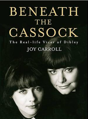 Beneath the Cassock: The Real-life Vicar of Dibley by Joy Carroll