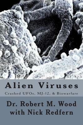 Alien Viruses: Crashed UFOs, MJ-12, & Biowarfare by Robert M. Wood, Nick Redfern