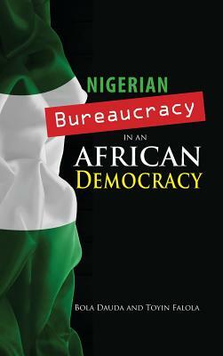 Nigerian Bureaucracy in an African Democracy by Bola Dauda, Toyin Falola