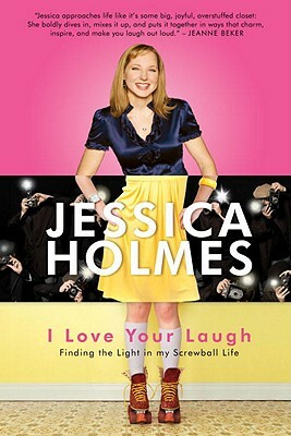 I Love Your Laugh: Finding the Light in My Screwball Life by Jessica Holmes