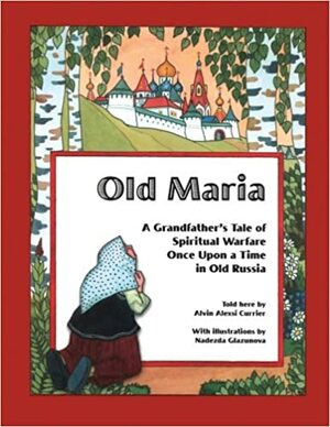 Old Maria: A Grandfather's Tale of Spiritual Warfare Once Upon a Time in Old Russia by Alvin Alexsi Currier