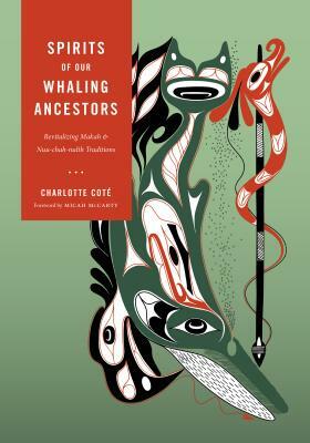 Spirits of Our Whaling Ancestors: Revitalizing Makah and Nuu-Chah-Nulth Traditions by Charlotte Coté