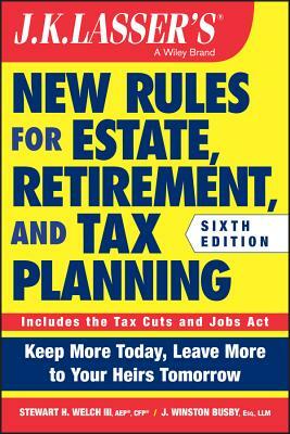 J.K. Lasser's New Rules for Estate, Retirement, and Tax Planning by Stewart H. Welch, J. Winston Busby