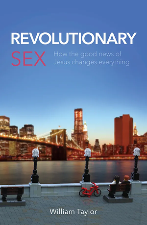 Revolutionary Sex: How the good news of Jesus changes everything by William Taylor