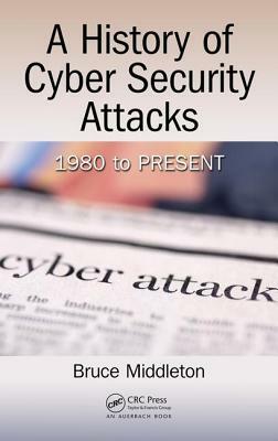 A History of Cyber Security Attacks: 1980 to Present by Bruce Middleton