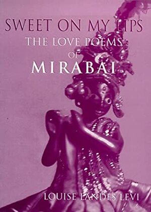 Sweet on My Lips: The Love Poems of Mirabai by Mīrābāī