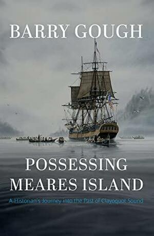 Possessing Meares Island: A Historian's Journey into the Past of Clayoquot Sound by Barry Gough