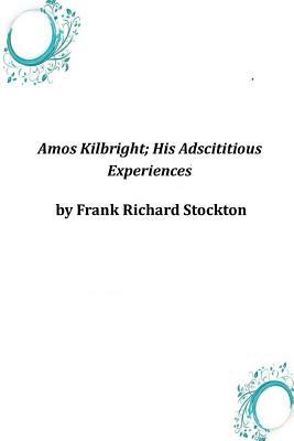 Amos Kilbright; His Adscititious Experiences by Frank Richard Stockton