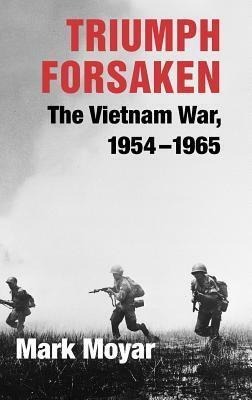 Triumph Forsaken: The Vietnam War, 1954-1965 by Mark Moyar