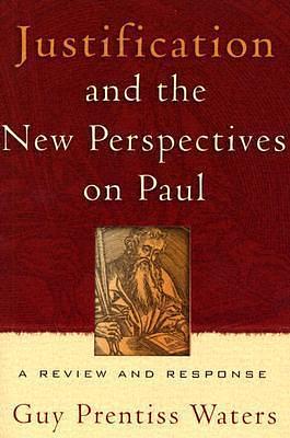 Justification & the New Perspectives on Paul: A review and Response by Guy Prentiss Waters, Guy Prentiss Waters