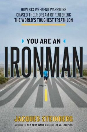 You Are an Ironman: How Six Weekend Warriors Chased Their Dream of Finishing the World's Toughest Tr Iathlon by Jacques Steinberg