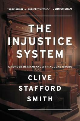 The Injustice System: A Murder in Miami and a Trial Gone Wrong by Clive Stafford Smith