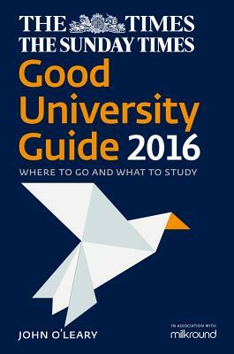 The Times Good University Guide 2016: Where to Go and What to Study by John O'Leary