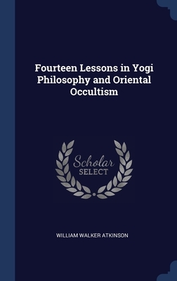 Fourteen Lessons in Yogi Philosophy and Oriental Occultism by William Walker Atkinson