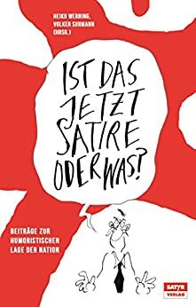 Ist das jetzt Satire oder was?: Beiträge zur humoristischen Lage der Nation by Ahne, Gerhard Henschel, Stefan Gärtner, Leo Fischer, Moritz Neumeier, Heiko Werning, Hauck&amp;Bauer, Fritz Eckenga, Volker Surmann, Katharina Greve, Sebastian Krämer, Tim Wolff