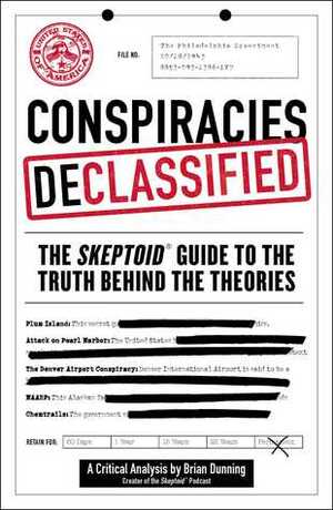 Conspiracies Declassified: The Skeptoid Guide to the Truth Behind the Theories by Brian Dunning