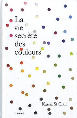 La vie secrète des couleurs by Kassia St. Clair