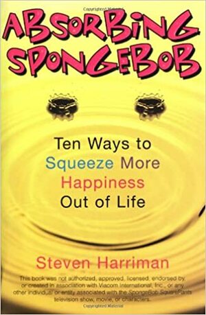 Absorbing Sponge Bob: Ten Ways to Squeeze More Happiness Out of Life by Steven Harriman