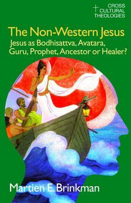 The Non-Western Jesus: Jesus as Bodhisattva, Avatara, Guru, Prophet, Ancestor or Healer? by M. E. Brinkman, Lucy Jansen, Henry Jansen