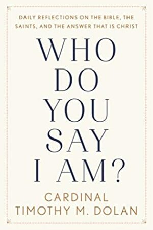 Who Do You Say I Am?: Daily Reflections on the Bible, the Saints, and the Answer That Is Christ by Timothy M. Dolan