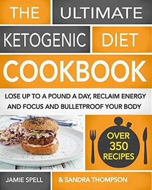 The Ultimate Ketogenic Diet Cookbook: Lose Up To A Pound A Day, Reclaim Energy And Focus And Bulletproof Your Body - (OVER 350 RECIPES) by Jamie Spell, Sandra Thompson