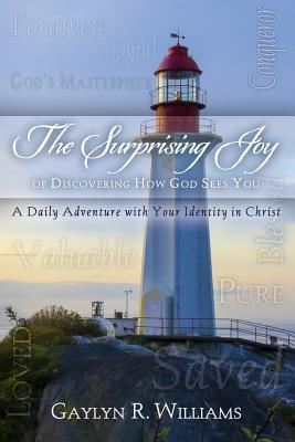 The Surprising Joy of Discovering How God Sees You: A Daily Adventure with Your Identity in Christ by Gaylyn R. Williams