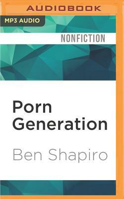 Porn Generation: How Social Liberalism Is Corrupting Our Future by Ben Shapiro