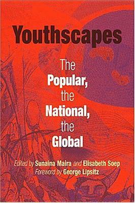 Youthscapes: The Popular, the National, the Global by George Lipsitz, Sunaina Maira