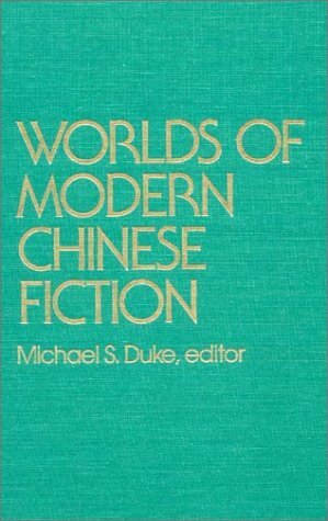 Worlds of Modern Chinese Fiction: Short Stories and Novellas from the People's Republic, Taiwan and Hong Kong by Michael S. Duke