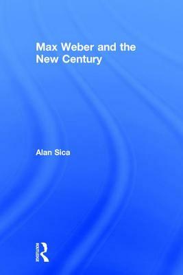 Max Weber and the New Century by Alan Sica