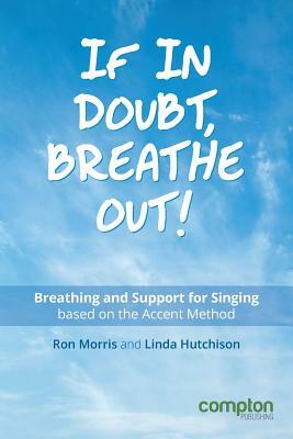 If in Doubt, Breathe Out!: Breathing and Support for Singing Based on the Accent Method by Ron Morris, Linda Hutchison