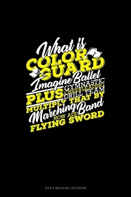 What Is Color Guard Imagine Ballet Plus Gymnastic, Drill Team, CheerLeading, Multiply That By Marching Band Now Add Flying Swords: Gas & Mileage Log B by 