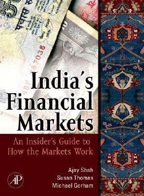 Indian Financial Markets: An Insider's Guide to How the Markets Work by Susan Thomas, Ajay Shah, Michael Gorham