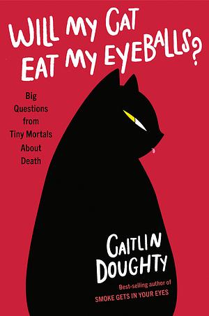 Will My Cat Eat My Eyeballs?: Big Questions from Tiny Mortals about Death by Caitlin Doughty