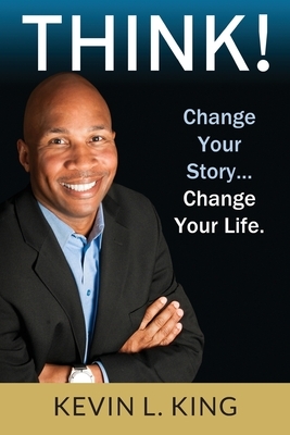 Think!: Change Your Story, Change Your Life by Kevin L. King