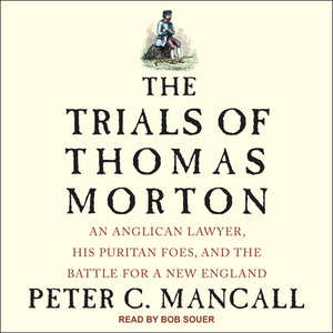The Trials of Thomas Morton: An Anglican Lawyer, His Puritan Foes, and the Battle for a New England by Peter C. Mancall
