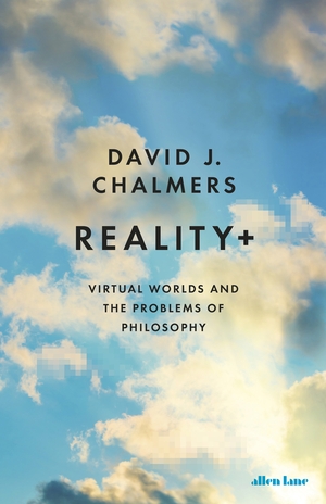 Reality +: A Philosophical Journey through Virtual Worlds by David J. Chalmers