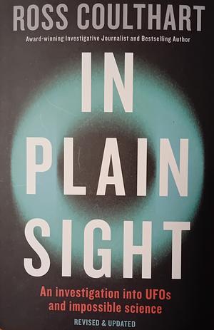 In Plain Sight: An investigation into UFOs and impossible science by Ross Coulthart