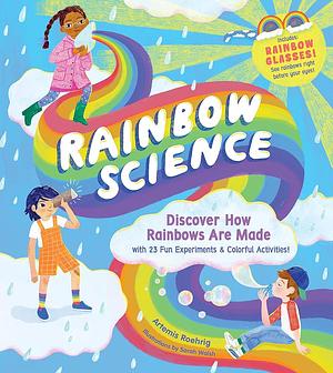 Rainbow Science: Discover How Rainbows Are Made, with 23 Fun Experiments & Colorful Activities! by Artemis Roehrig