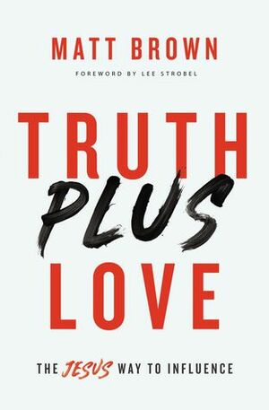 Truth Plus Love: The Jesus Way to Influence by Matt Brown