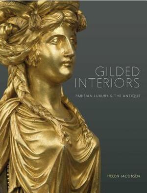 Gilded Interiors: Parisian Luxury and the Antique by Helen Jacobsen