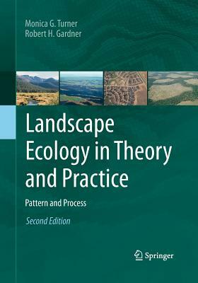 Landscape Ecology in Theory and Practice: Pattern and Process by Monica G. Turner, Robert H. Gardner