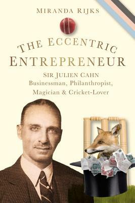 The Eccentric Entrepreneur: Sir Julien Cahn: Businessman, Philanthropist, Magician and Cricket-Lover by Miranda Rijks