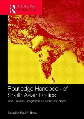 Routledge Handbook of South Asian Politics: India, Pakistan, Bangladesh, Sri Lanka, and Nepal by Paul R. Brass