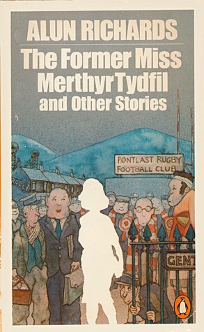 The Former Miss Merthyr Tydfil and other stories by Alun Richards